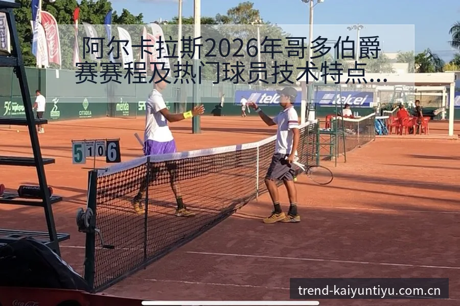 阿尔卡拉斯2026年哥多伯爵赛赛程及热门球员技术特点深度 - 开云