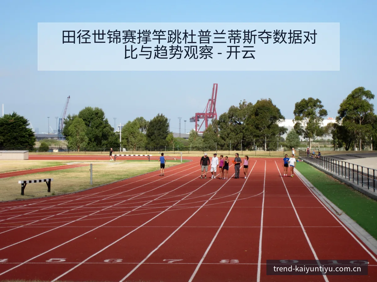 田径世锦赛撑竿跳杜普兰蒂斯夺数据对比与趋势观察 - 开云