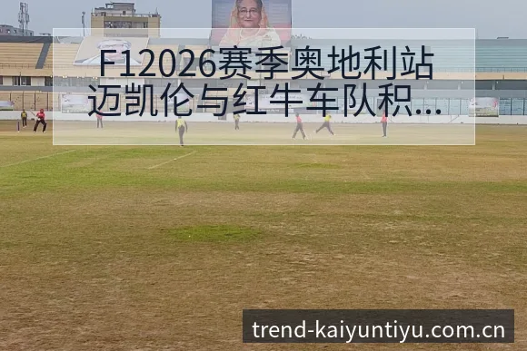 F12026赛季奥地利站迈凯伦与红牛车队积分榜排名变化分 - 开云
