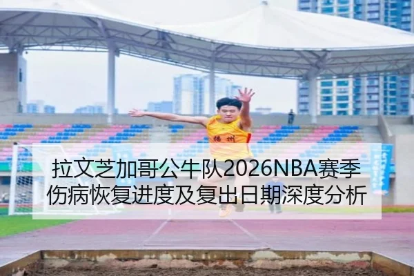 拉文芝加哥公牛队2026NBA赛季伤病恢复进度及复出日期深度分析