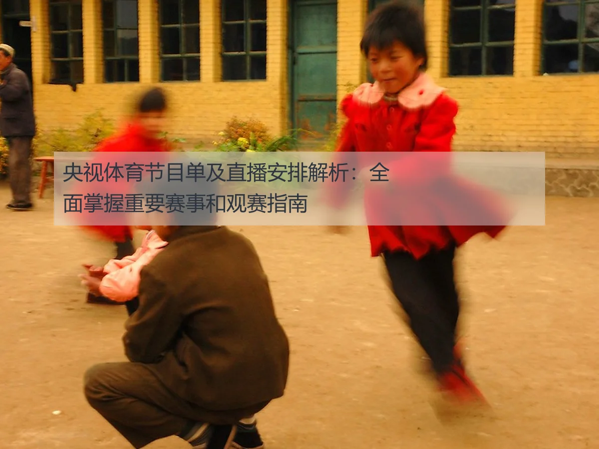 央视体育节目单及直播安排解析:全面掌握重要赛事和观赛指南
