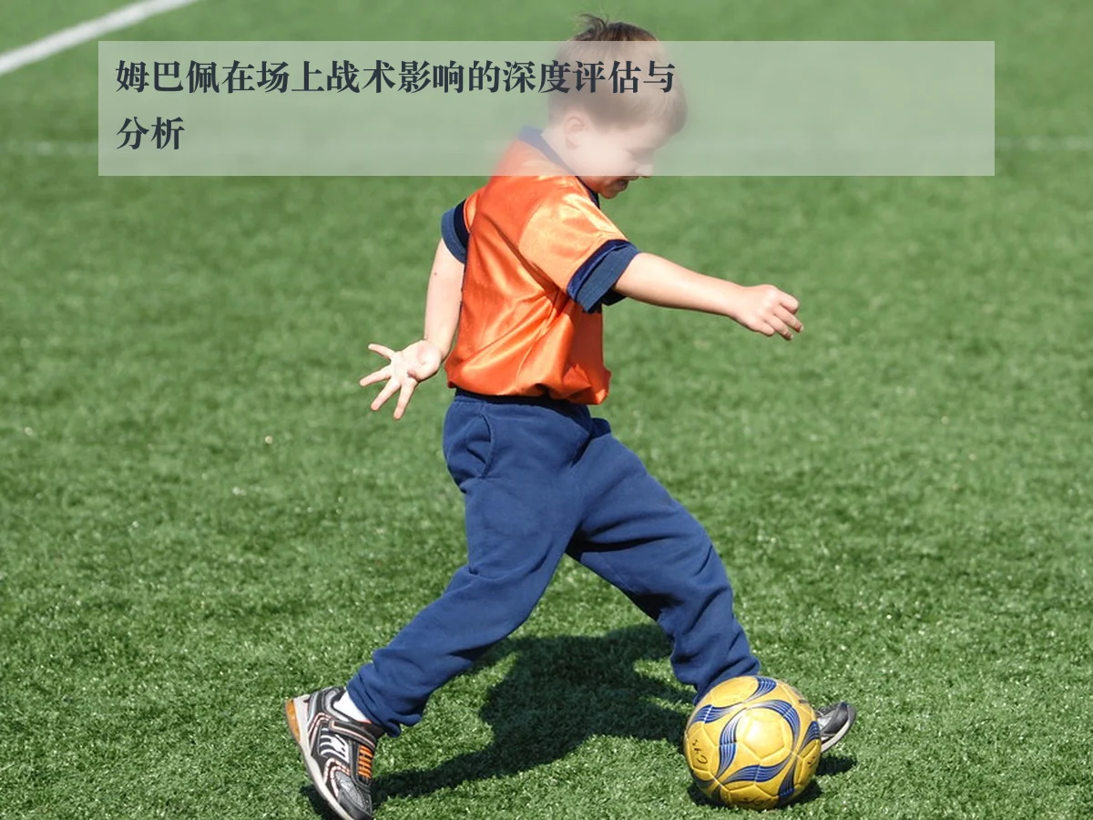 姆巴佩在场上战术影响的深度评估与分析